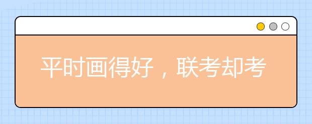 平时画得好，联考却考砸的五大『元凶』终于找到了！