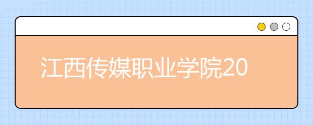 江西传媒职业学院2020年招生章程