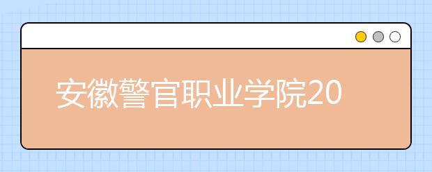 安徽警官职业学院2020年安徽省高职分专业招生计划