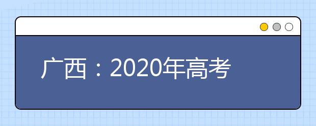 广西：2020年高考新冠肺炎疫情防控实施方案，考生们需要注意什么？