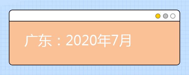 广东：2020年7月普通高中学业水平合格性考试注意事项