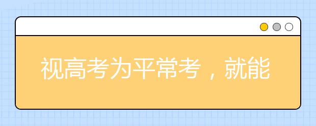 视高考为平常考，就能发挥出最强实力