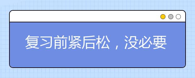 复习前紧后松，没必要“追求完美”