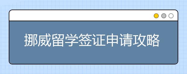 挪威留学签证申请攻略 怎样准备2021年挪威学签申请