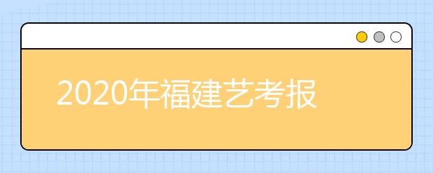 2020年福建艺考报名时间确定