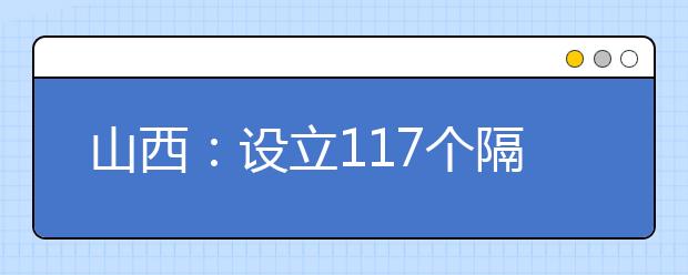 山西：设立117个隔离高考点 身体异常也可参考