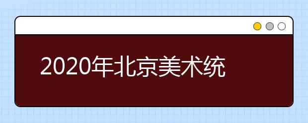 2020年北京美术统考时间12月7日