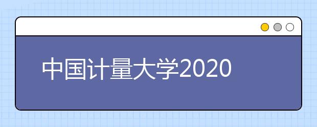 中国计量大学2020年普通本科招生章程（含美术类）