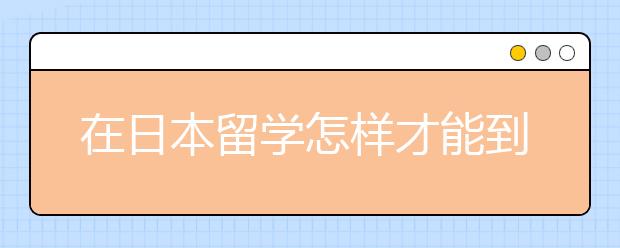 在日本留学怎样才能到心仪的院校去就读