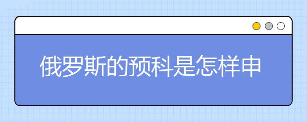 俄罗斯的预科是怎样申请的