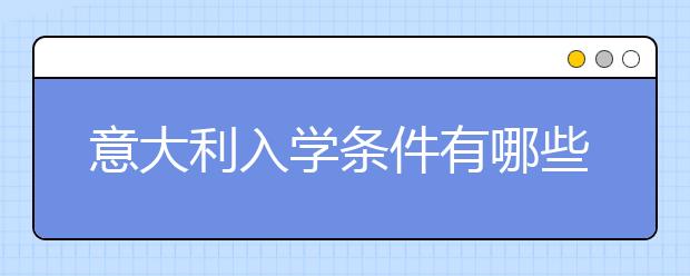 意大利入学条件有哪些？