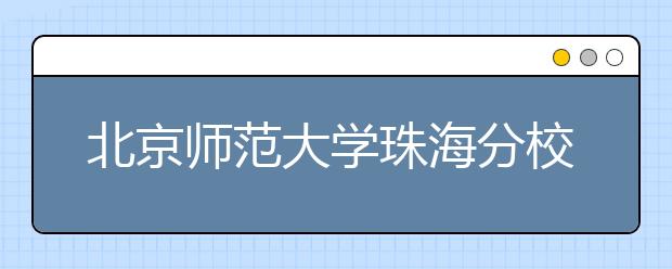 北京师范大学珠海分校2020年艺术类本科招生简章