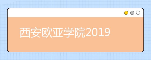 西安欧亚学院2019年艺术类本科专业录取分数线