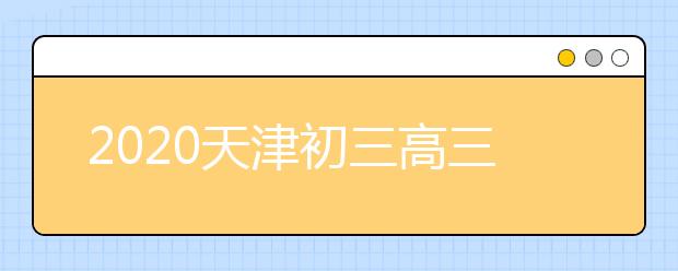 2020天津初三高三4月20日复课开学