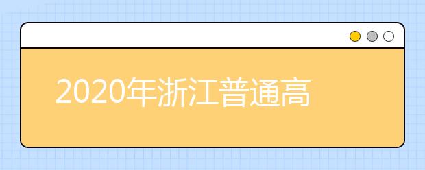 2020年浙江普通高校招生工作：考生电子档案