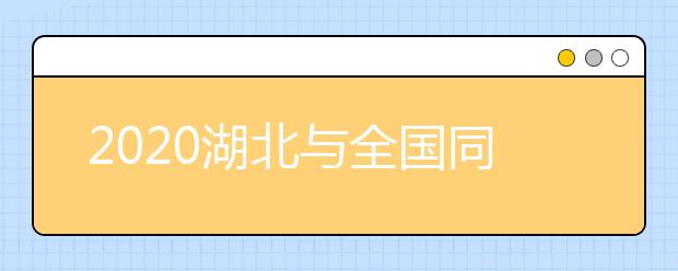 2020湖北与全国同步高考专家考量成本而定不影响公平