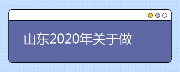 山东2020年关于做好普通高等学校招生全国统一考试(夏季)缴费工作的通知