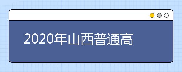 2020年山西普通高校招生工作：考试