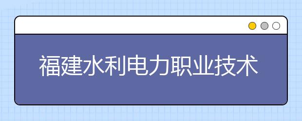 福建水利电力职业技术学院2019年退役军人扩招专项计划(专科)