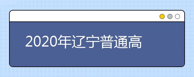 2020年辽宁普通高等学校招生工作：农村专项计划招生