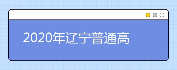 2020年辽宁普通高等学校招生工作：报名对象和条件