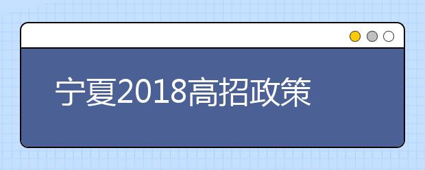 宁夏2018高招政策公布 录取分5个批次