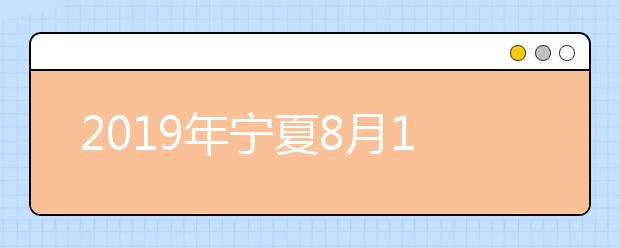 2019年宁夏8月1日至4日填报高职（专科）批次志愿