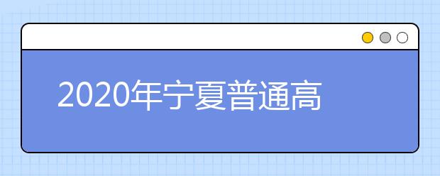 2020年宁夏普通高考相关工作时间通知