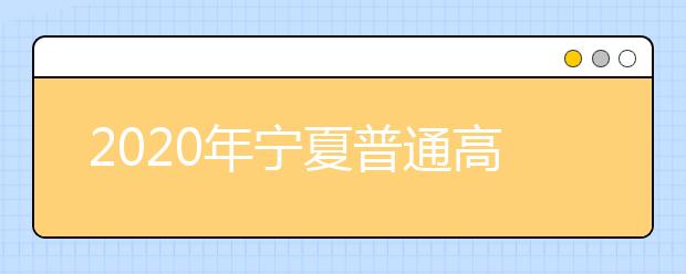 2020年宁夏普通高等学校招生考生网上报名数据录入及审核公示