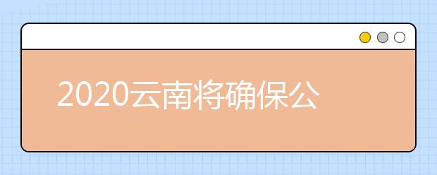 2020云南将确保公费师范生就业有编有岗