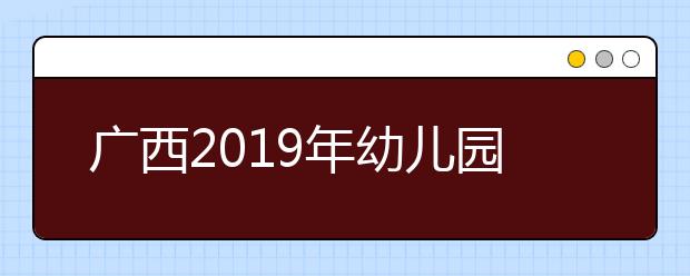 广西2019年幼儿园教师学历提升计划工作要求