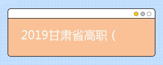 2019甘肃省高职（专科）批P段、Q段、X段8月9日晚征集志愿