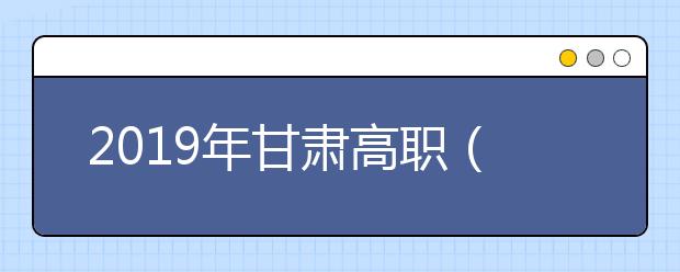 2019年甘肃高职（专科）录取开始了