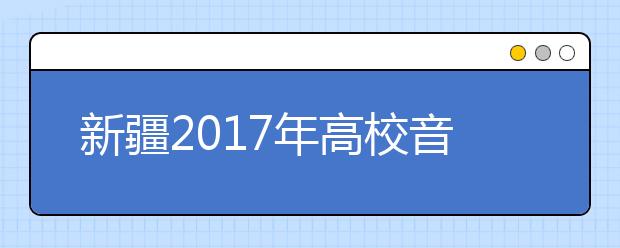 新疆2017年高校音乐类专业统一考试大纲