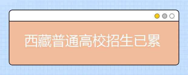 西藏普通高校招生已累计录取新生1307人