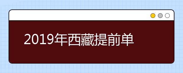 2019年西藏提前单独录取重点本科批次顺利结束