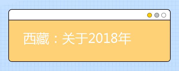 西藏：关于2018年3月普通高中学业水平考试补考工作的通知