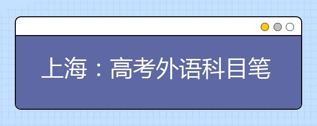 上海：高考外语科目笔试(含听力)考前提醒