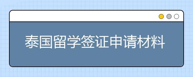 泰国留学签证申请材料有哪些？