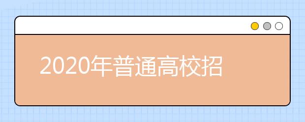 2020年普通高校招生报名时间、地点和方式