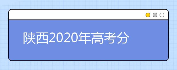 陕西2020年高考分数线预测 陕西2020年高考分数线是多少