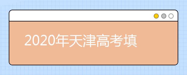 2020年天津高考填志愿的工作规定