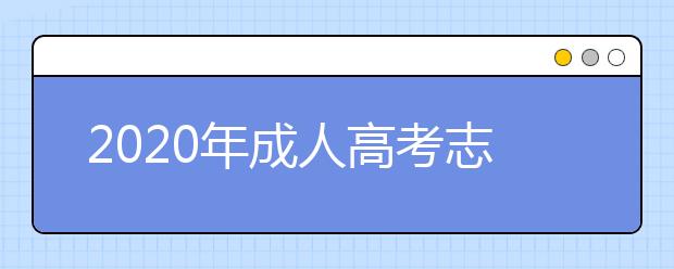 2020年成人高考志愿填报及院校选择早知道