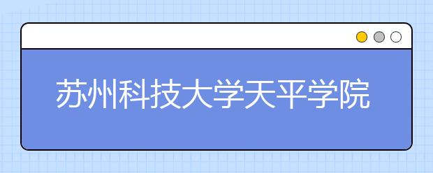 <a target="_blank" href="/xuexiao8078/" title="苏州科技大学天平学院">苏州科技大学天平学院</a>2019年艺术类本科录取分数线