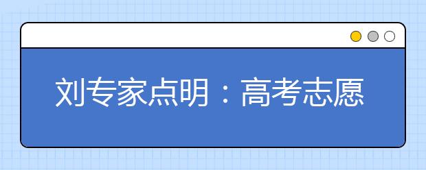 刘专家点明：高考志愿填报关系一生 切记盲目报考院校