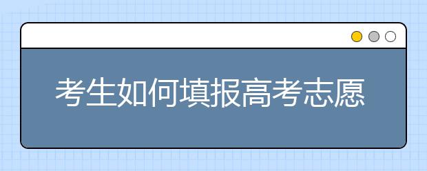 考生如何填报高考志愿，做好这些就够了！