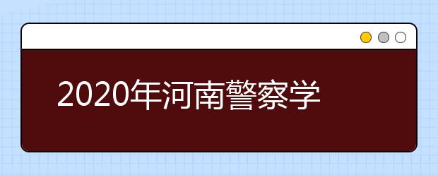 2020年河南警察学院招生章程