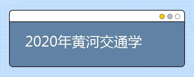 2020年黄河交通学院招生章程