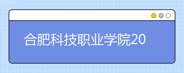 合肥科技职业学院2020年安徽省高职分专业招生计划