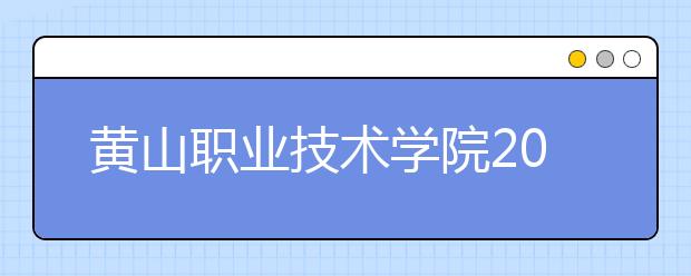 黄山职业技术学院2020年安徽省高职分专业招生计划